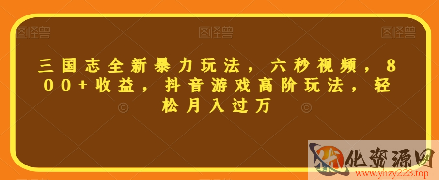 三国志全新暴力玩法，六秒视频，800+收益，抖音游戏高阶玩法，轻松月入过万【揭秘】