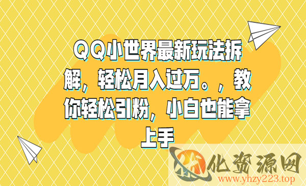 《QQ小世界最新玩法拆解》轻松月入过万。教你轻松引粉，小白也能拿上手_wwz