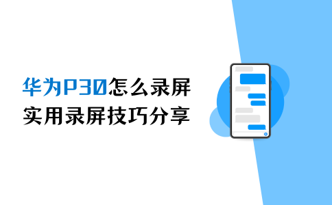 华为p30怎么录屏?实用录屏技巧分享