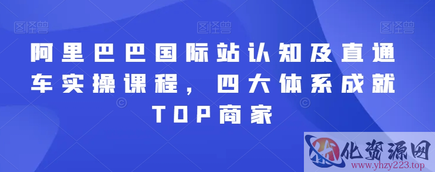 阿里巴巴国际站认知及直通车实操课程，四大体系成就TOP商家