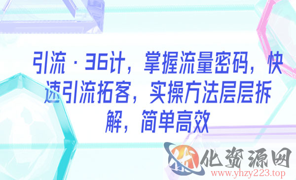 《引流36计》掌握流量密码，快速引流拓客，实操方法层层拆解，简单高效_wwz