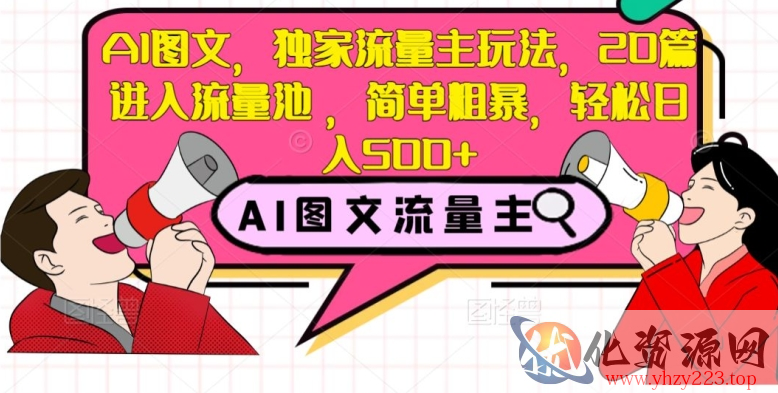 AI图文，独家流量主玩法，20篇进入流量池，简单粗暴，轻松日入500+【揭秘】