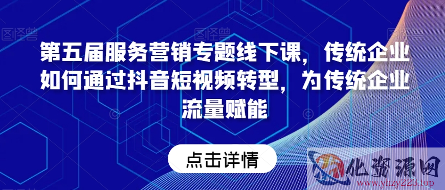 第五届服务营销专题线下课，传统企业如何通过抖音短视频转型，为传统企业流量赋能