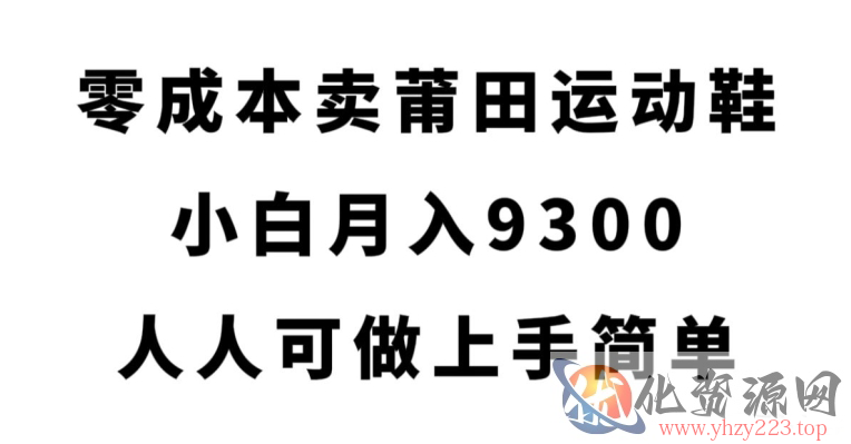 零成本卖莆田运动鞋，小白月入9300，人人可做上手简单【揭秘】