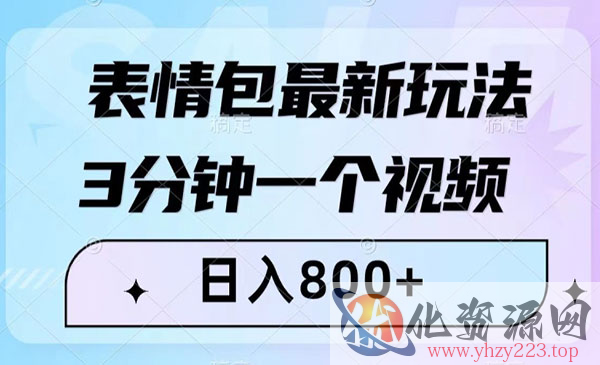 《表情包最新玩法》3分钟一个视频，日入800+，小白也能做_wwz