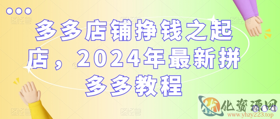 多多店铺挣钱之起店，2024年最新拼多多教程