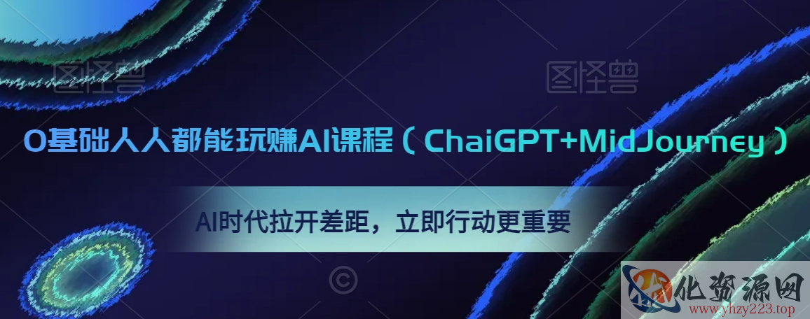 0基础人人都能玩赚AI课程（ChaiGPT+MidJourney），AI时代拉开差距，立即行动更重要