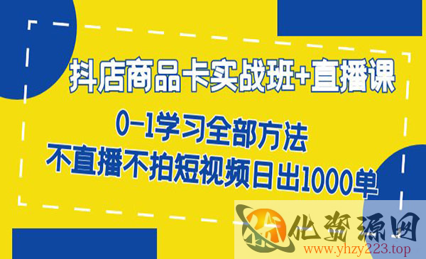 《抖店商品卡实战班》不直播不拍短视频日出1000单_wwz