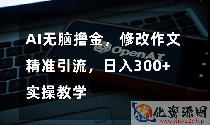 AI无脑撸金，修改作文精准引流，日入300+，实操教学【揭秘】