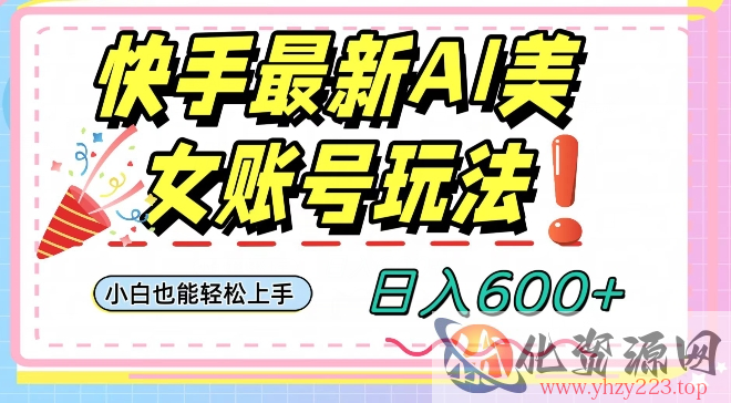 快手AI美女号最新玩法，日入600+小白级别教程【揭秘】