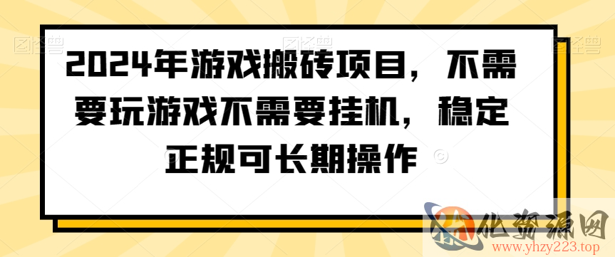 2024年游戏搬砖项目，不需要玩游戏不需要挂机，稳定正规可长期操作【揭秘】