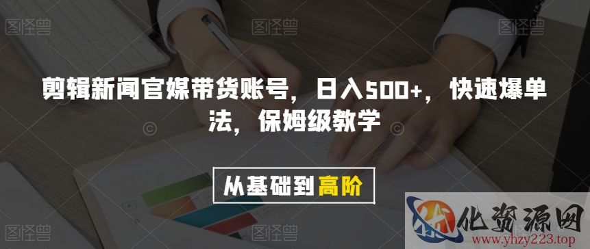 剪辑新闻官媒带货账号，日入500+，快速爆单法，保姆级教学【揭秘】
