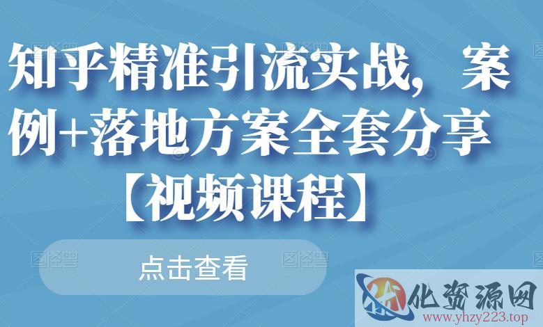 知乎精准引流实战，案例+落地方案全套分享【视频课程】