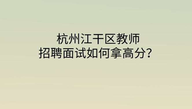 杭州江干区教师招聘面试试讲结构化如何出彩