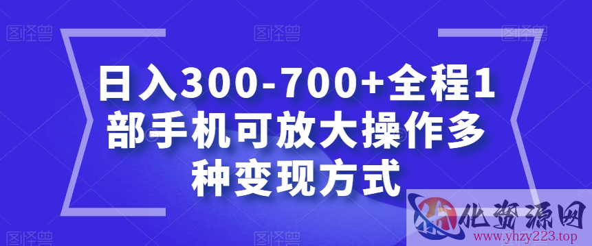 日入300-700+全程1部手机可放大操作多种变现方式【揭秘】