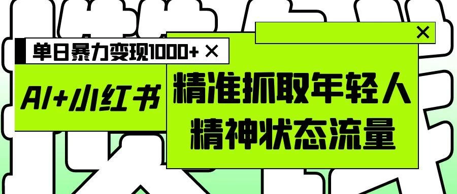 AI+小红书图文，精准抓取年轻人精神状态流量，单日暴力变现1000+-俊享空间 | 一站式免费资源社区 - 海量软件 / 源码 / 项目 / 壁纸 / 游戏等免费获取