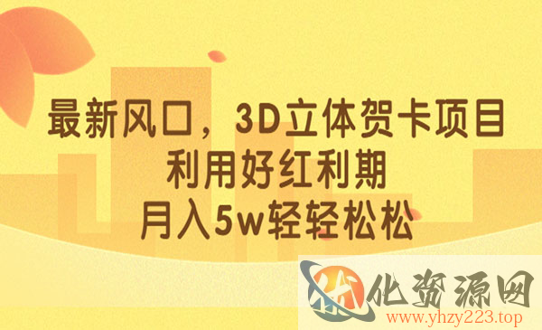 《小红书3D立体贺卡项目》利用好红利期，月入5w轻轻松松，新风口_wwz