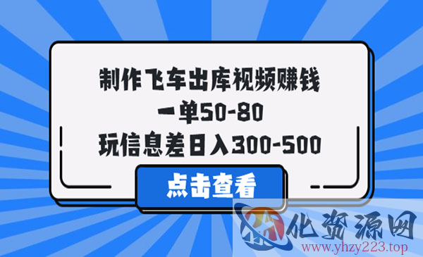 《制作飞车出库视频赚钱 》一单50-80，玩信息差日入300-500_wwz